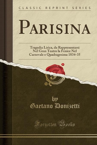 Parisina: Tragedia Lirica, Da Rappresentarsi Nel Gran Teatro La Fenice Nel Carnevale E Quadragesima 1834-35 (Classic Reprint)