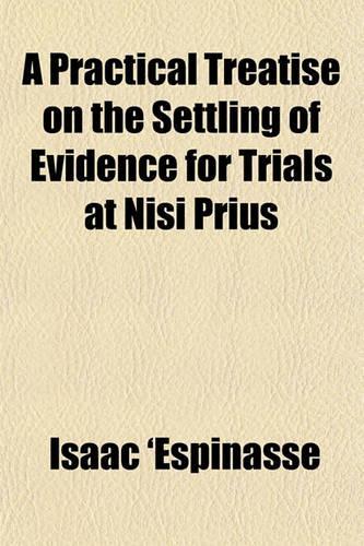 A Practical Treatise on the Settling of Evidence for Trials at Nisi Prius