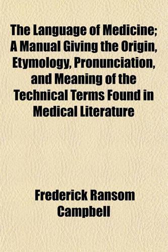 The Language of Medicine; A Manual Giving the Origin, Etymology, Pronunciation, and Meaning of the Technical Terms Found in Medical Literature