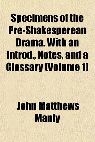 Specimens of the Pre-Shakesperean Drama. with an Introd., Notes, and a Glossary (Volume 1)