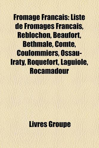 Fromage Francais: Liste de Fromages Francais, Reblochon, Beaufort, Bethmale, Comte, Coulommiers, Ossau-Iraty, Roquefort, Laguiole, Rocamadour