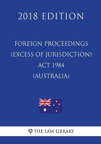 Foreign Proceedings (Excess of Jurisdiction) Act 1984 (Australia) (2018 Edition)