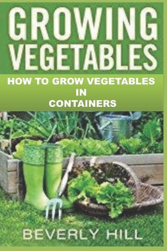 Growing Vegetables: How to Grow Vegetables in Containers