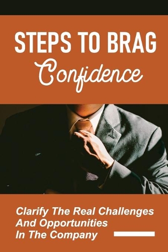 Steps To Brag Confidence: Clarify The Real Challenges And Opportunities In The Company: Strong Career Foundation