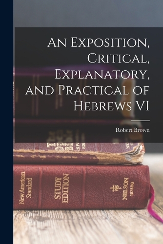 An Exposition, Critical, Explanatory, and Practical of Hebrews VI