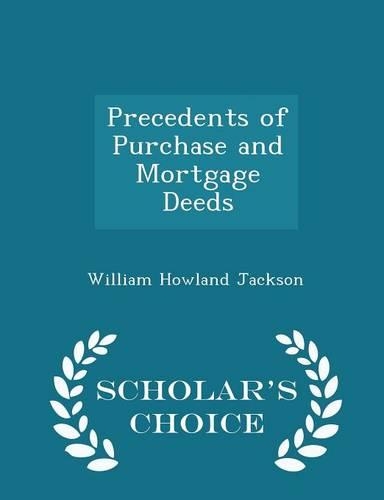 Precedents of Purchase and Mortgage Deeds - Scholar's Choice Edition