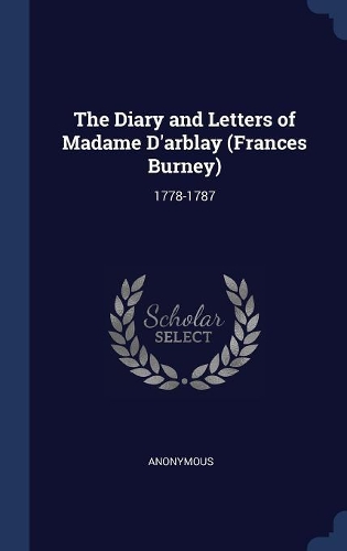 The Diary and Letters of Madame D'arblay (Frances Burney): 1778-1787