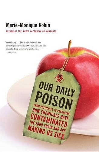 Our Daily Poison: From Pesticides to Packaging, How Chemicals Have Contaminated the Food Chain and Are Making Us Sick
