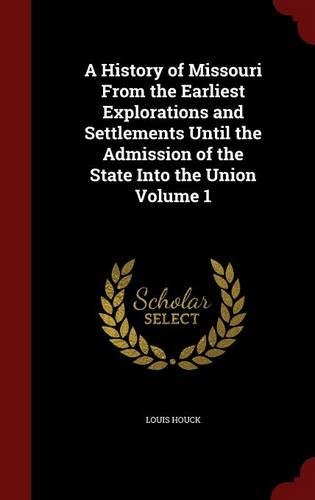 A History of Missouri from the Earliest Explorations and Settlements Until the Admission of the State Into the Union Volume 1