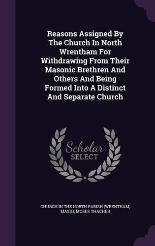 Reasons Assigned By The Church In North Wrentham For Withdrawing From Their Masonic Brethren And Others And Being Formed Into A Distinct And Separate Church