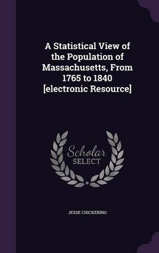 A Statistical View of the Population of Massachusetts, from 1765 to 1840 [Electronic Resource]