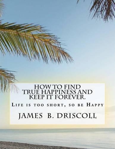 How to Find True Happiness and Keep It Forever.