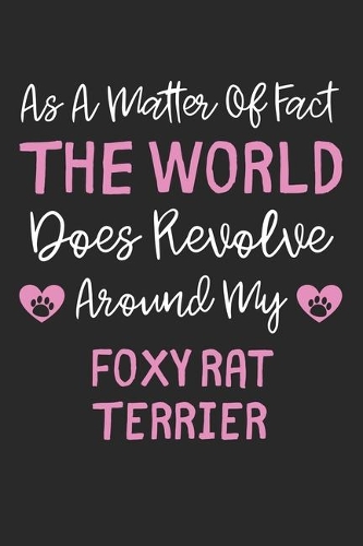 As A Matter Of Fact The World Does Revolve Around My Foxy Rat Terrier