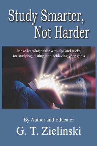 Study Smarter, Not Harder: Make learning easier with tips and tricks for studying, testing, and achieving your goals