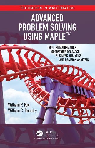 Advanced Problem Solving Using Maple: Applied Mathematics, Operations Research, Business Analytics, and Decision Analysis(Textbooks in Mathematics)