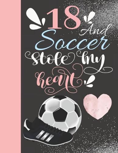 18 And Soccer Stole My Heart: Sketchbook For Athletic Girls - 18 Years Old Gift For A Soccer Player - Sketchpad To Draw And Sketch In