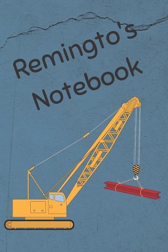 Remington's Notebook: Construction Equipment Crane Cover 6x9 100 Pages Personalized Journal Drawing Notebook