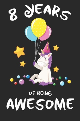 8 Years of Being Awesome: 8th birthday magical unicorn inspired cover children journal, a happy birthday gift for 8 year old boys and girls, writing lined notebook for kids