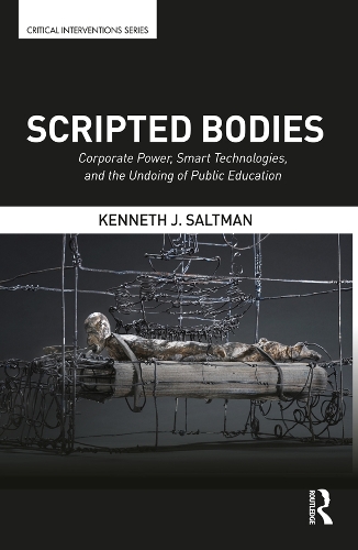 Scripted Bodies: Corporate Power, Smart Technologies, and the Undoing of Public Education(Critical Interventions)