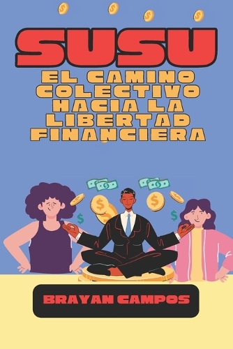 Susu: EL CAMINO COLECTIVO HACIA LA LIBERTAD FINANCIERA: Casos de éxito que demuestran la efectividad del sistema SUSU(1 Financiera, Administración, Contabilidad, Gerencia.)