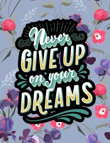 Never Give Up On Your Dreams: A Motivating Swear Word Coloring Book for Teens & Adults Inspirational Coloring Books A Motivational Adult Coloring Book with Inspiring Quotes and P