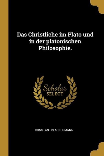 Das Christliche im Plato und in der platonischen Philosophie.