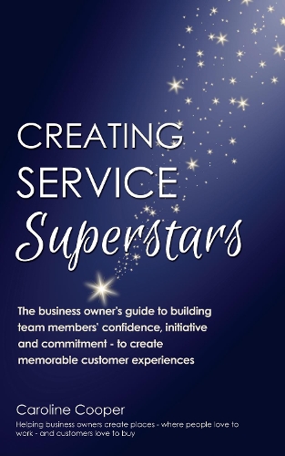 Creating Service Superstars: A manager’s guide to building your team’s confidence, initiative and commitment to creating a memorable customer experience
