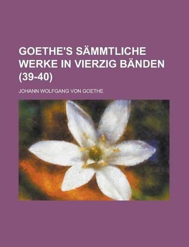 Goethe's Sammtliche Werke in Vierzig Banden (39-40)