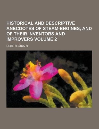 Historical and Descriptive Anecdotes of Steam-Engines, and of Their Inventors and Improvers Volume 2