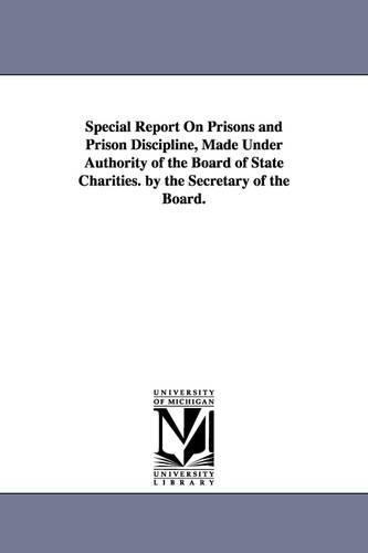 Special Report on Prisons and Prison Discipline, Made Under Authority of the Board of State Charities. by the Secretary of the Board.