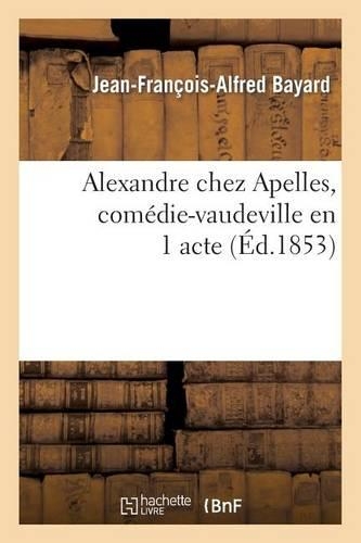 Alexandre Chez Apelles, Comédie-Vaudeville En 1 Acte: (Arts)