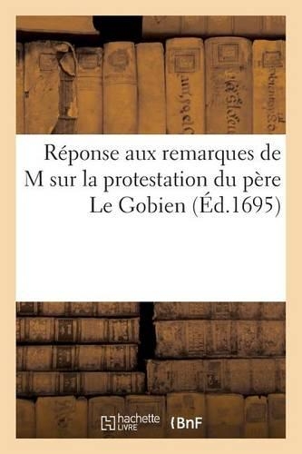 Réponse Aux Remarques de M*** Sur La Protestation Du Père Le Gobien: (Litterature)