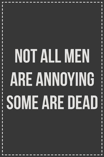Not All Men Are Annoying Some Are Dead