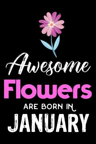 Awesome Flowers Are Born in January: Floral Writing Notebook, Flower Lover, Birthday Wish Book, Draw and Write Journal, Planner, Organizer, Diary for Girls, Women