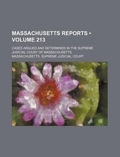 Massachusetts Reports (Volume 213); Cases Argued and Determined in the Supreme Judicial Court of Massachusetts