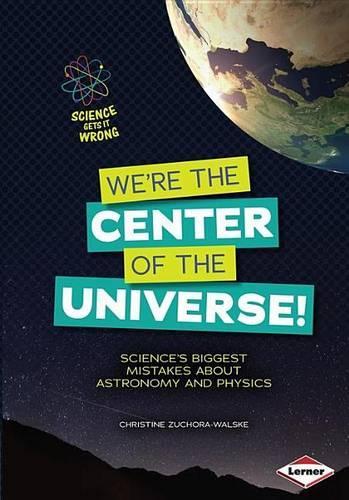 We're the Center of the Universe!: Science S Biggest Mistakes about Astronomy and Physics: (Science Gets It Wrong)