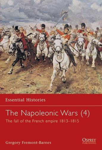 The Napoleonic Wars (4): The fall of the French empire 1813–1815(Essential Histories)