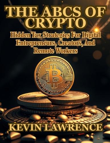 The ABCs of Crypto: An Easy-to-Follow Beginner's Guide to Bitcoin, Ethereum, Altcoins, and Blockchain Technology