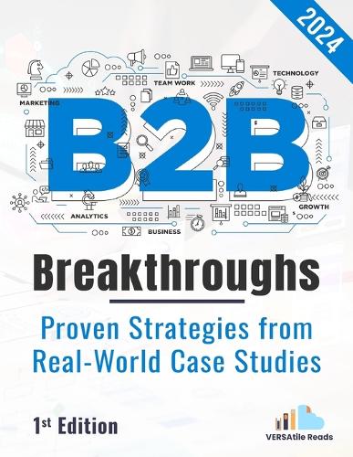 B2B Breakthrough - Proven Strategies from Real-World Case Studies: 1st Edition -2024