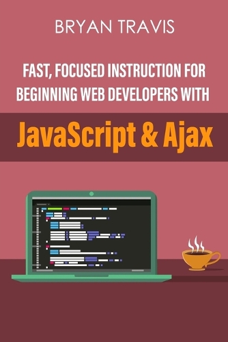 Fast, Focused Instruction For Beginning Web Developers With JavaScript & Ajax