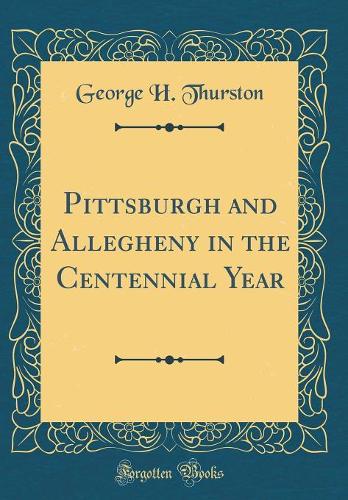 Pittsburgh and Allegheny in the Centennial Year (Classic Reprint)