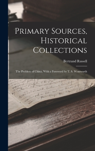 Primary Sources, Historical Collections: The Problem of China, With a Foreword by T. S. Wentworth