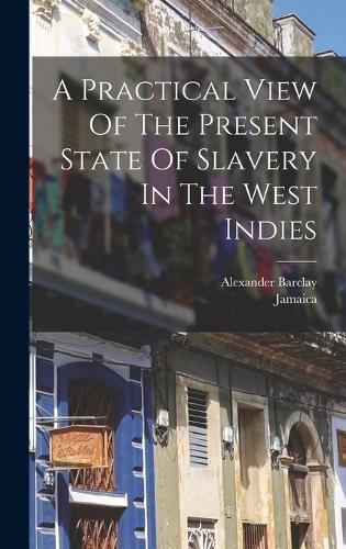 A Practical View Of The Present State Of Slavery In The West Indies