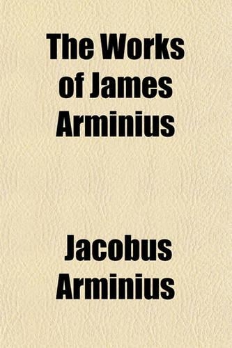 The Works of James Arminius Volume 1