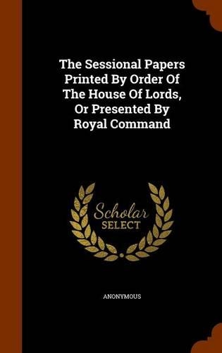 The Sessional Papers Printed by Order of the House of Lords, or Presented by Royal Command