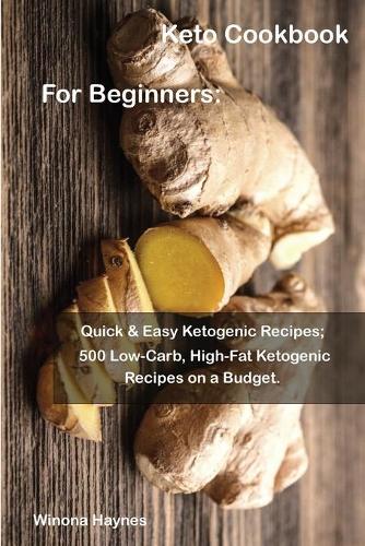 Keto Cookbook For Beginners: : Quick & Easy Ketogenic Recipes; 500 Low-Carb, High-Fat Ketogenic Recipes on a Budget.