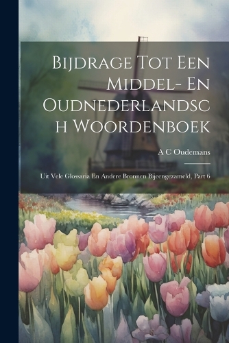Bijdrage Tot Een Middel- En Oudnederlandsch Woordenboek: Uit Vele Glossaria En Andere Bronnen Bijeengezameld, Part 6