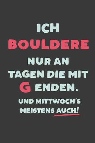 Ich Bouldere: nur an Tagen die mit G enden - Notizbuch - tolles Geschenk für Notizen, Scribbeln und Erinnerungen - liniert mit 100 Seiten