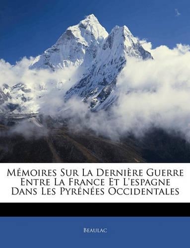 Mémoires Sur La Dernière Guerre Entre La France Et L'espagne Dans Les Pyrénées Occidentales