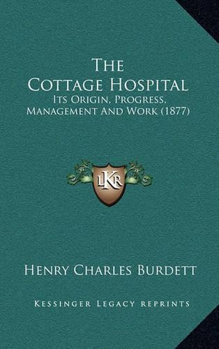 The Cottage Hospital: Its Origin, Progress, Management and Work (1877)